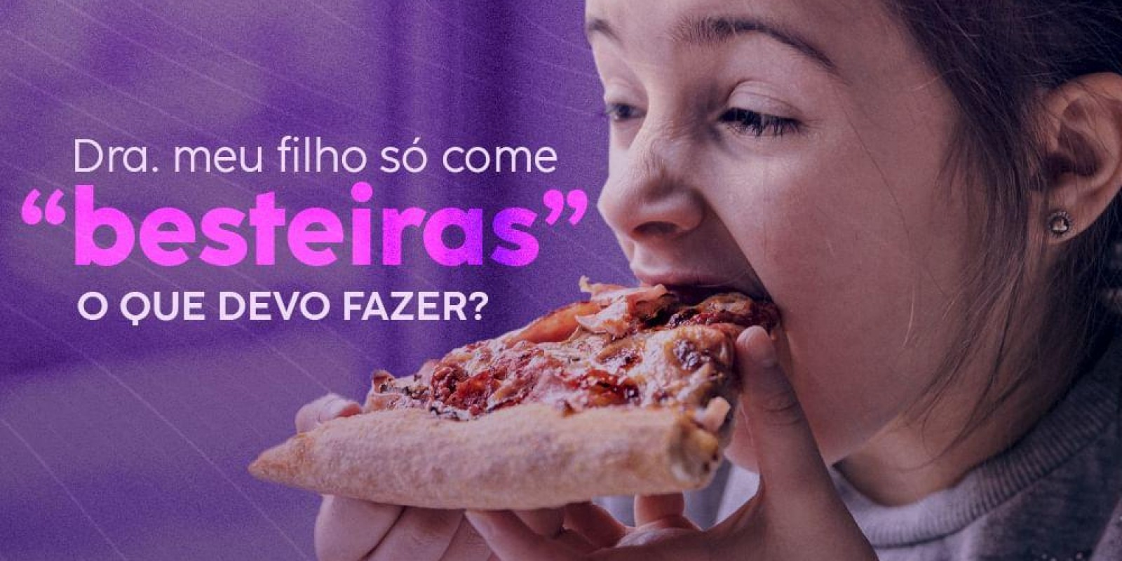 Dra. meu filho só come besteiras, o que devo fazer?